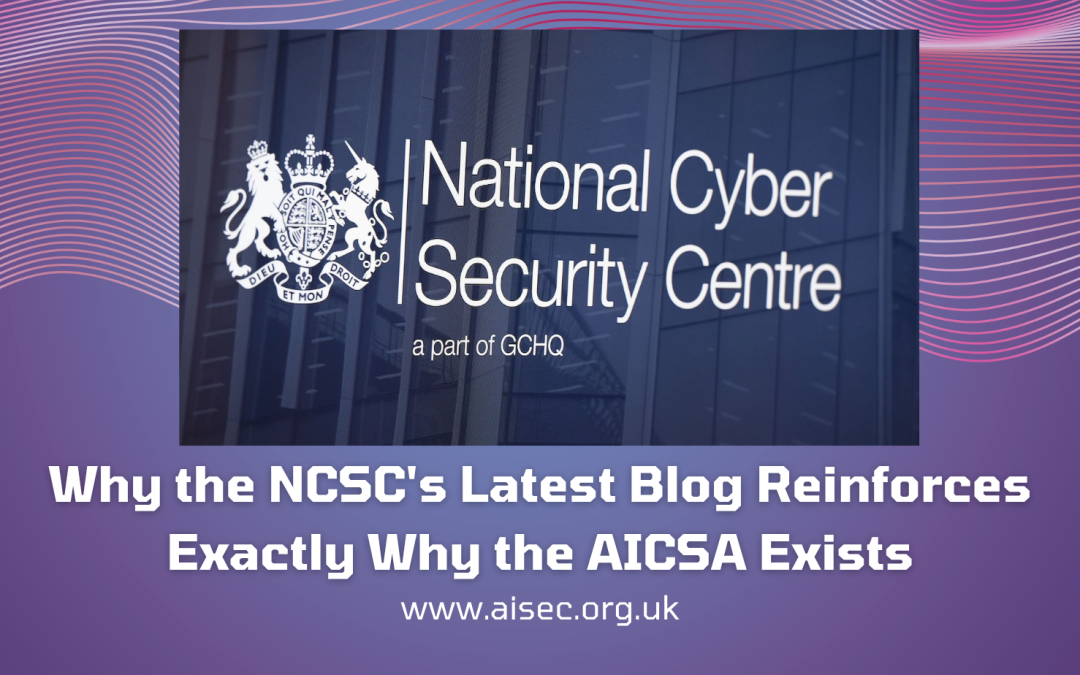 Why the NCSC’s Latest Blog Reinforces Exactly Why the AICSA Exists